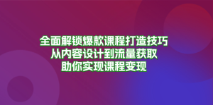 全面解锁爆款课程打造技巧,从内容设计到流量获取,助你实现课程变现-网创电课网
