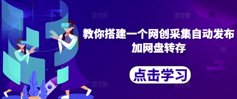 教你搭建一个网创采集自动发布加网盘转存-网创电课网