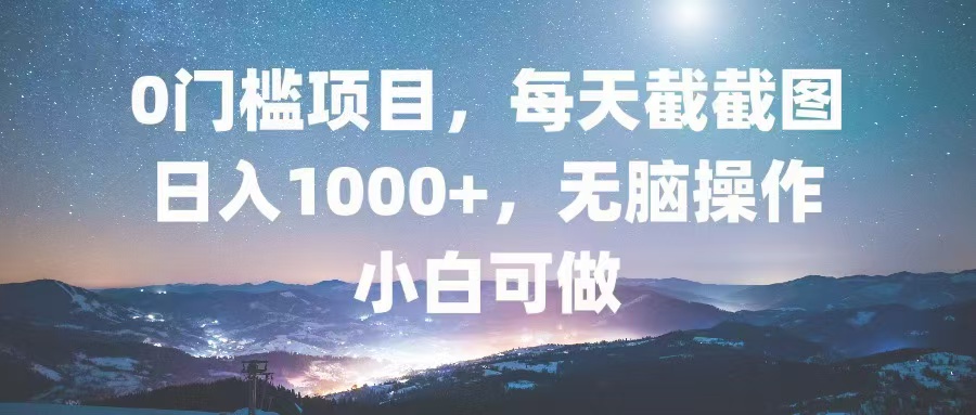 0门槛项目，每天截截图，日入1000+，轻松无脑，小白可做-网创电课网