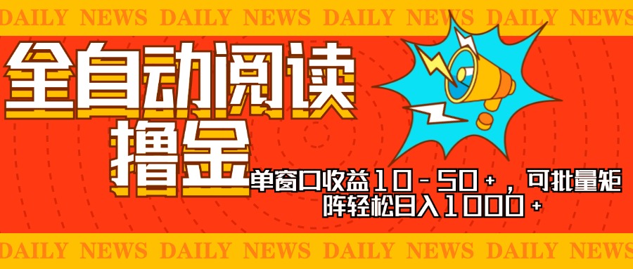 全自动阅读撸金，单窗口收益10-50+，可批量矩阵轻松日入1000+，新手小…-网创电课网