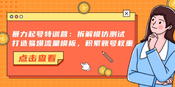 暴力起号特训营：拆解模仿测试，打造易爆流量模板，积累账号权重-网创电课网