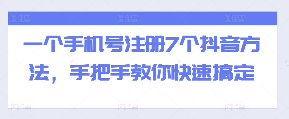 一个手机号注册7个抖音方法，手把手教你快速搞定-网创电课网