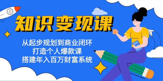 知识变现课：从起步规划到商业闭环 打造个人爆款课 搭建年入百万财富系统-网创电课网