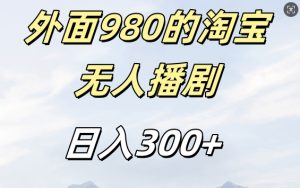 外面卖980的淘宝短剧挂JI玩法,不违规不封号日入300+-网创电课网
