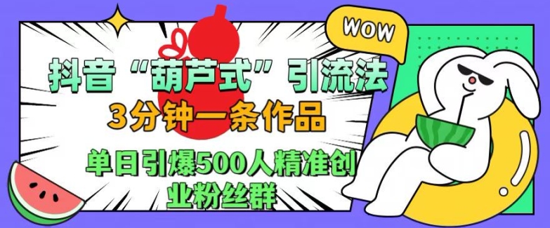 抖音葫芦式引流法，三分钟一条作品，单日引爆抖音500人精准创业粉丝群-网创电课网