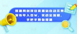 搭建网创项目资源站自动采集发布年入百W，实战全流程，手把手教你搭建-网创电课网