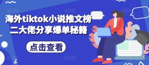 海外tiktok小说推文榜二大佬分享爆单秘籍-网创电课网