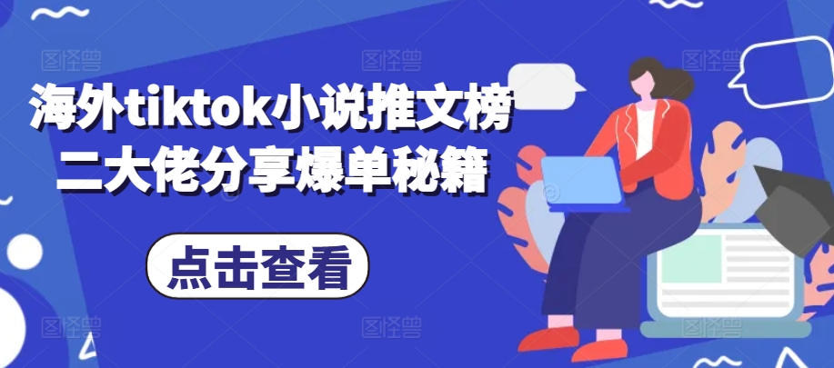海外tiktok小说推文榜二大佬分享爆单秘籍-网创电课网