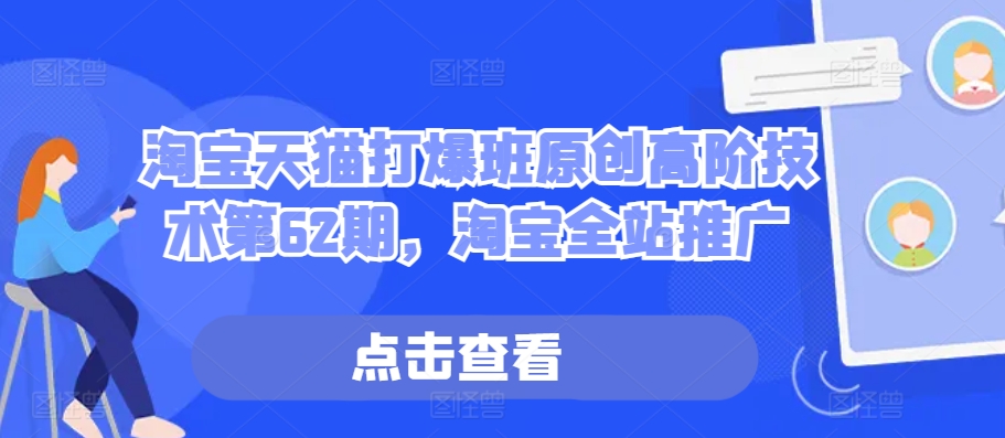 淘宝天猫打爆班原创高阶技术第62期,淘宝全站推广-网创电课网