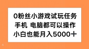 0粉丝小游戏试玩任务，手机电脑都可以操作，小白也能月入5000+-网创电课网