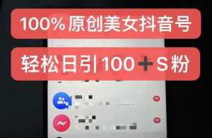 制作100%过原创的美女抖音号，小白轻松上手，日引S粉上百+含金量极高-网创电课网