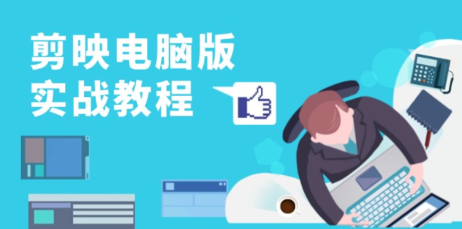 剪映电脑版实战教程，0基础打造短视频剪辑高手，详解功能、工具与实操案例-网创电课网