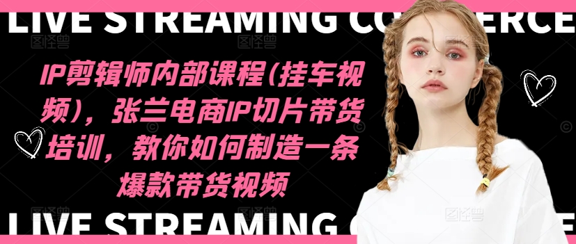 IP剪辑师内部课程(挂车视频)（更新11月），张兰电商IP切片带货培训，教你如何制造一条爆款带货视频-网创电课网