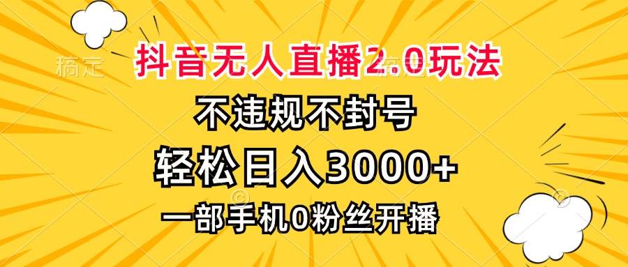 抖音无人直播2.0玩法，不违规不封号，轻松日入3000+，一部手机0粉开播-网创电课网