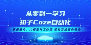 从零到一学习扣子Coze自动化，掌握插件、大模型与工作流 轻松完成复杂任务-网创电课网