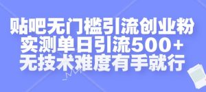 贴吧无门槛引流创业粉，实测单日引流500+，无技术难度有手就行-网创电课网