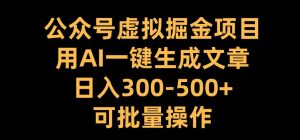 公众号虚拟掘金项目，用AI一键生成文章，日入300+可批量操作-网创电课网