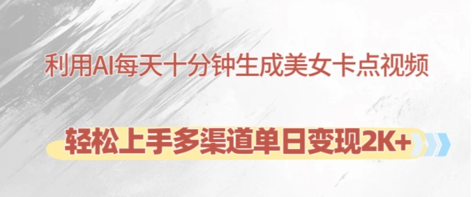 利用AI每天十分钟制作美女卡点视频，轻松上手多渠道单日变现2K+-网创电课网