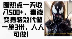 蹭热点一天收入500+，毒液变身特效代做一单3米，人人可做!-网创电课网