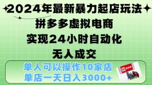 2024年最新暴力起店玩法，拼多多虚拟电商4.0，24小时实现自动化无人成交，单店月入3000+-网创电课网