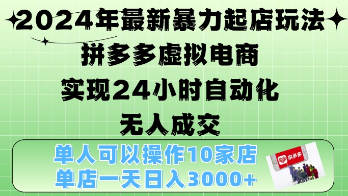 2024年最新暴力起店玩法，拼多多虚拟电商4.0，24小时实现自动化无人成交，单店月入3000+-网创电课网