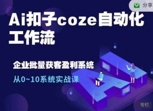 Ai扣子coze自动化工作流，从0~10系统实战课，10个人的工作量1个人完成-网创电课网