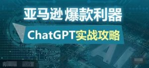 亚马逊爆款利器：ChatGPT实战攻略，以最低的成本和最高的效率打造日出百单的爆品-网创电课网