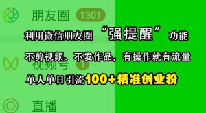 利用微信朋友圈“强提醒”功能，引流精准创业粉，不剪视频、不发作品，单人单日引流100+创业粉-网创电课网