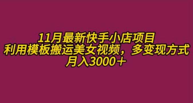 11月K总部落快手小店情趣男粉项目,利用模板搬运美女视频,多变现方式月入3000+-网创电课网