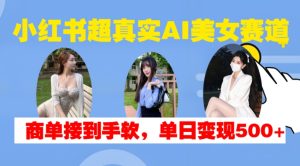 小红书超真实AI美女赛道，商单拿到手软，单日变现500+-网创电课网