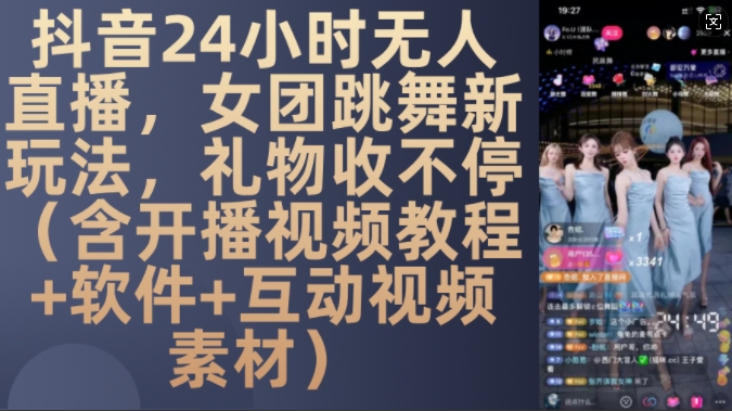 DY 24小时无人直播，女团跳舞新玩法，礼物收不停(含开播视频教程+软件+互动视频素材)-网创电课网