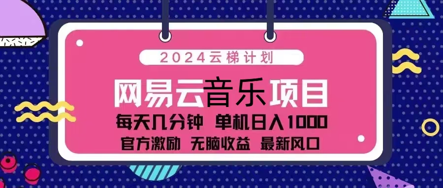 2024云梯计划 网易云音乐项目：每天几分钟 单机日入1000 官方激励 无脑…-网创电课网
