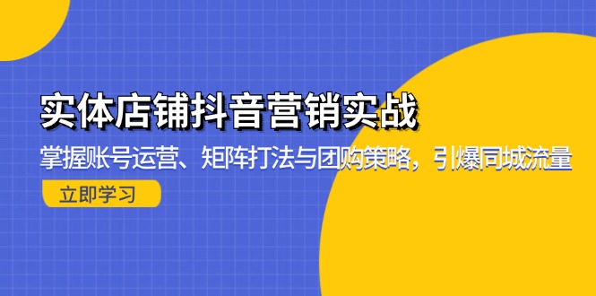 实体店铺抖音营销实战：掌握账号运营、矩阵打法与团购策略，引爆同城流量-网创电课网