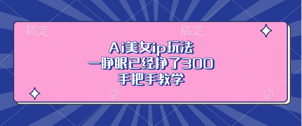 Ai美女ip玩法，一睁眼已经挣了300，手把手教学-网创电课网
