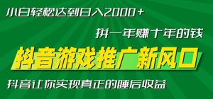 新风口抖音游戏推广—拼一年赚十年的钱，小白每天一小时轻松日入2000＋-网创电课网