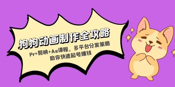 狗狗动画制作全攻略：Pr+剪映+Ae课程，多平台分发策略助你快速起号赚钱-网创电课网