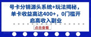 号卡分销源头系统+玩法揭秘，单卡收益高达400+，0门槛开启高收入副业-网创电课网