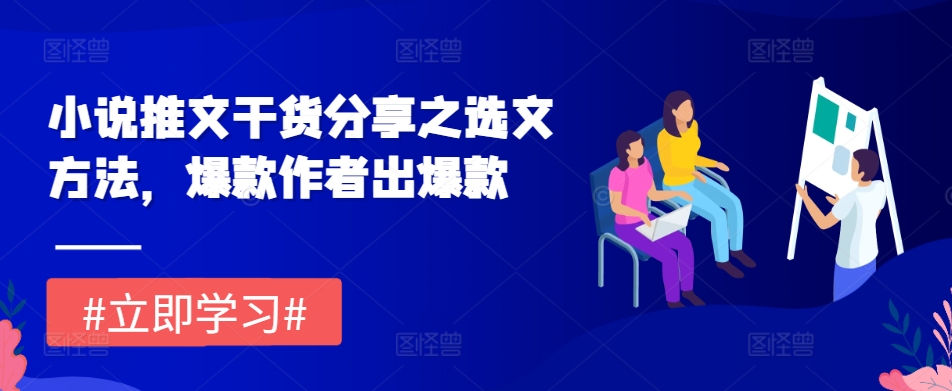 小说推文干货分享之选文方法，爆款作者出爆款-网创电课网