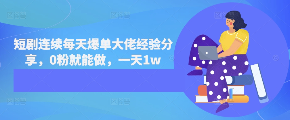 短剧连续每天爆单大佬经验分享，0粉就能做，一天1w-网创电课网