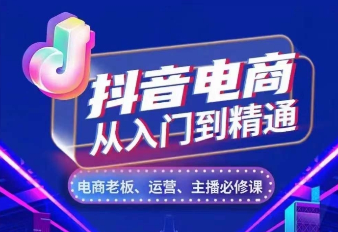 抖音电商从入门到精通，​从账号、流量、人货场、主播、店铺五个方面，全面解析抖音电商核心逻辑-网创电课网
