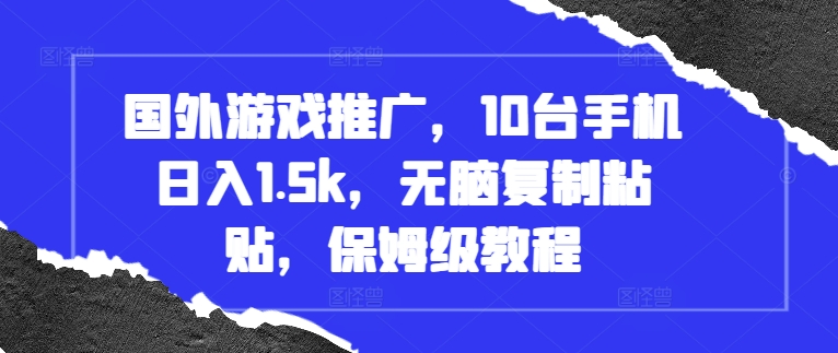 国外游戏推广，10台手机日入1.5k，无脑复制粘贴，保姆级教程-网创电课网