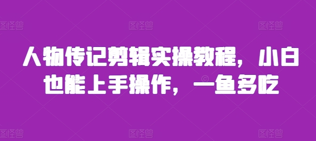人物传记剪辑实操教程，小白也能上手操作，一鱼多吃-网创电课网