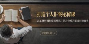 打造个人IP的必修课：从基础剪辑到变现模式，助力你成为职业IP操盘手-网创电课网