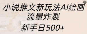 小说推文新玩法AI绘画，流量炸裂，新手日500+-网创电课网