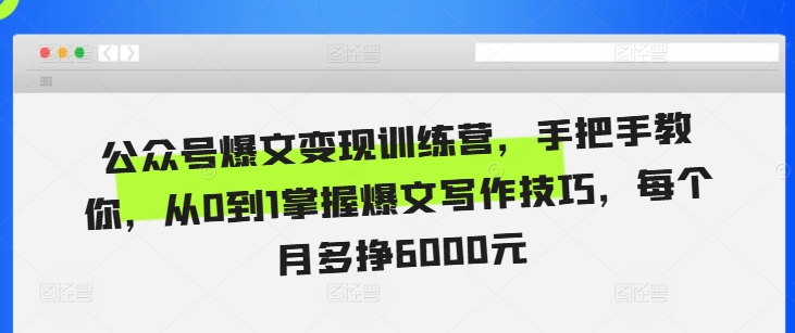 公众号爆文变现训练营，手把手教你，从0到1掌握爆文写作技巧，每个月多挣6000元-网创电课网