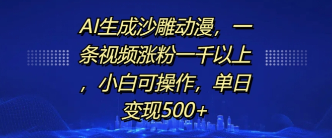 AI生成沙雕动漫，一条视频涨粉一千以上，小白可操作，单日变现500+-网创电课网