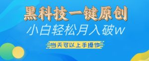 黑科技一键原创小白轻松月入破w，三当天可以上手操作-网创电课网