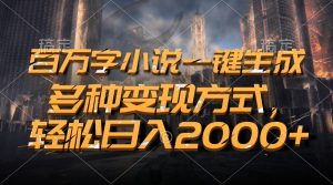 百万字小说一键生成，多种变现方式，轻松日入2000+-网创电课网