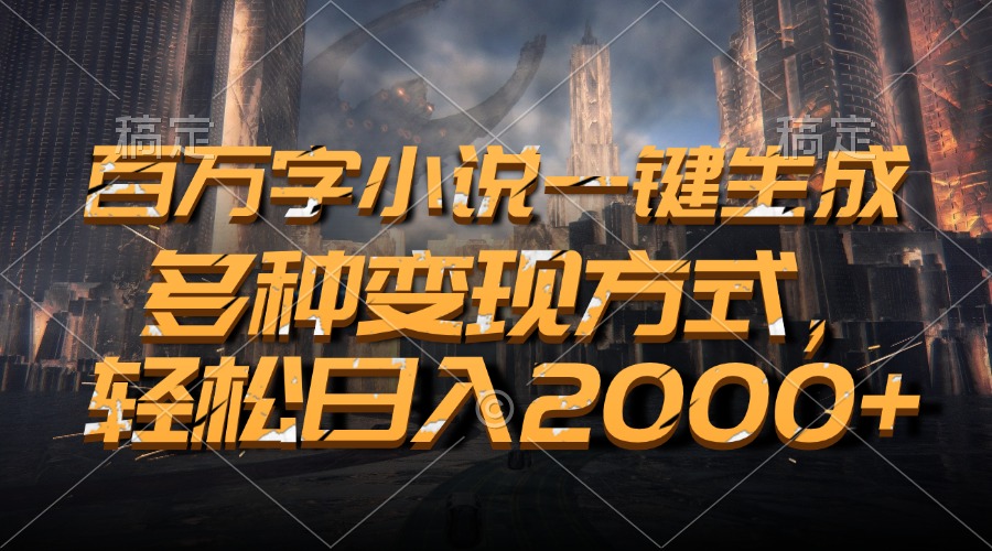 百万字小说一键生成，多种变现方式，轻松日入2000+-网创电课网