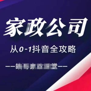 家政公司从0-1抖音全攻略，教你从短视频+直播全方位进行抖音引流-网创电课网